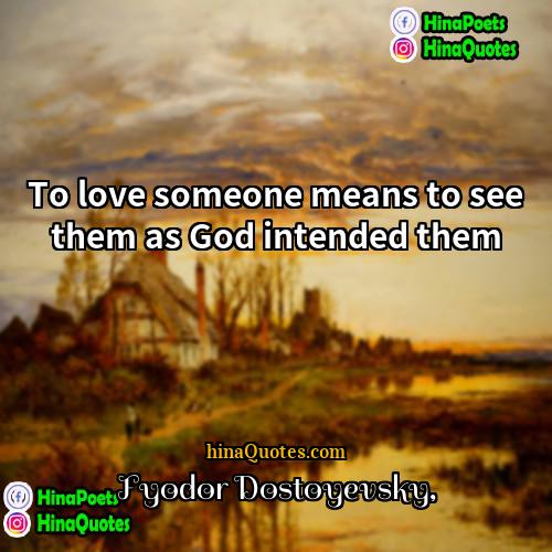 Fyodor Dostoyevsky Quotes | To love someone means to see them